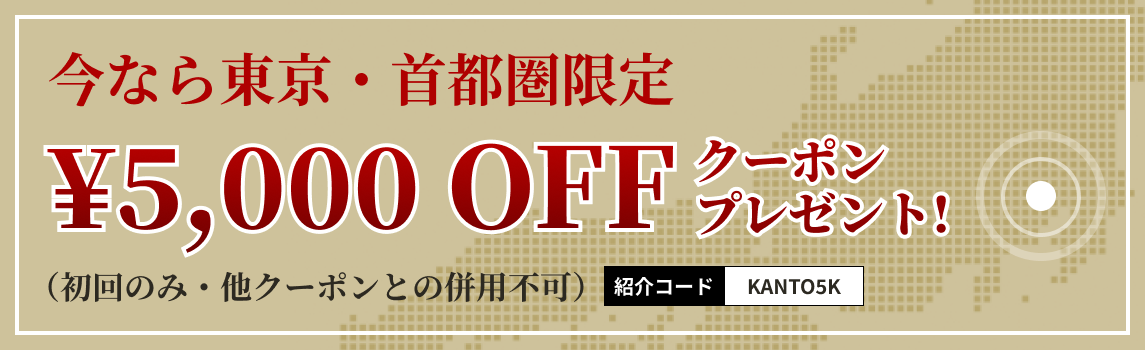 今なら東京・首都圏限定 ￥5,000 OFF クーポンプレゼント！　紹介コード KANTO5K